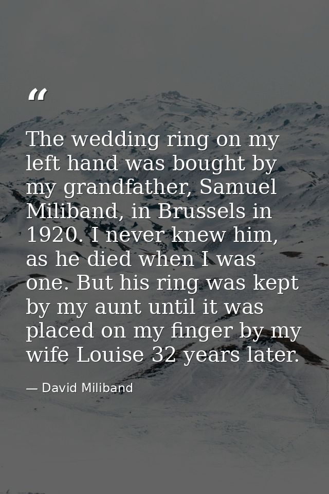 The wedding ring on my left hand was bought by my grandfather, Samuel Miliband, in Brussels in 1920. I never knew him, a — David Miliband