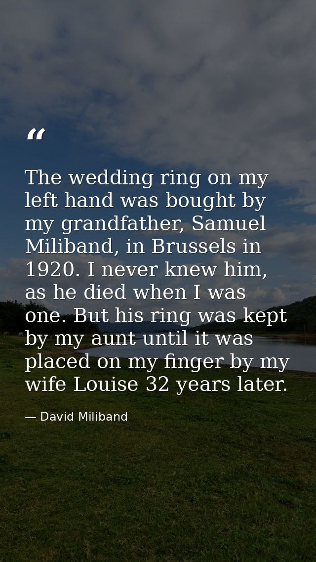 The wedding ring on my left hand was bought by my grandfather, Samuel Miliband, in Brussels in 1920. I never knew him, a — David Miliband