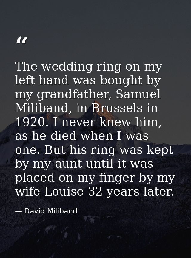 The wedding ring on my left hand was bought by my grandfather, Samuel Miliband, in Brussels in 1920. I never knew him, a — David Miliband