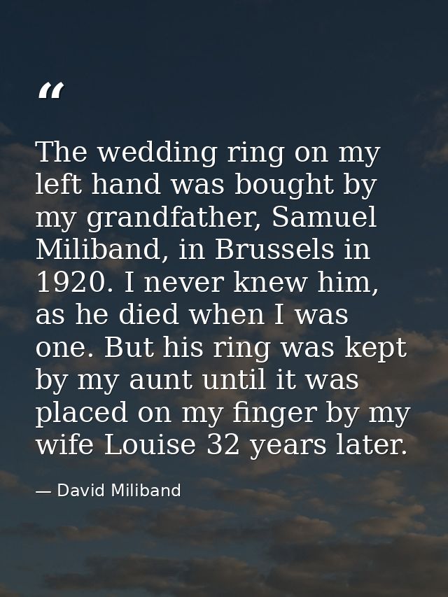 The wedding ring on my left hand was bought by my grandfather, Samuel Miliband, in Brussels in 1920. I never knew him, a — David Miliband