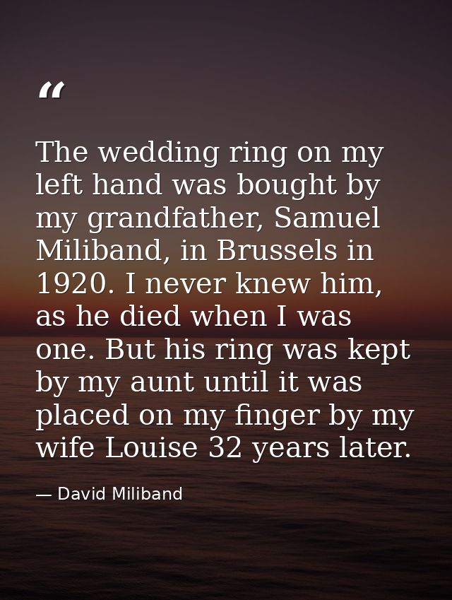 The wedding ring on my left hand was bought by my grandfather, Samuel Miliband, in Brussels in 1920. I never knew him, a — David Miliband