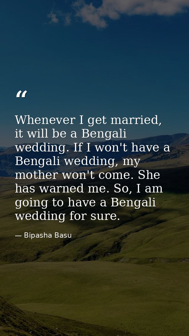 Whenever I get married, it will be a Bengali wedding. If I won't have a Bengali wedding, my mother won't come. She has w — Bipasha Basu