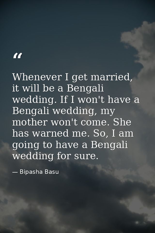 Whenever I get married, it will be a Bengali wedding. If I won't have a Bengali wedding, my mother won't come. She has w — Bipasha Basu