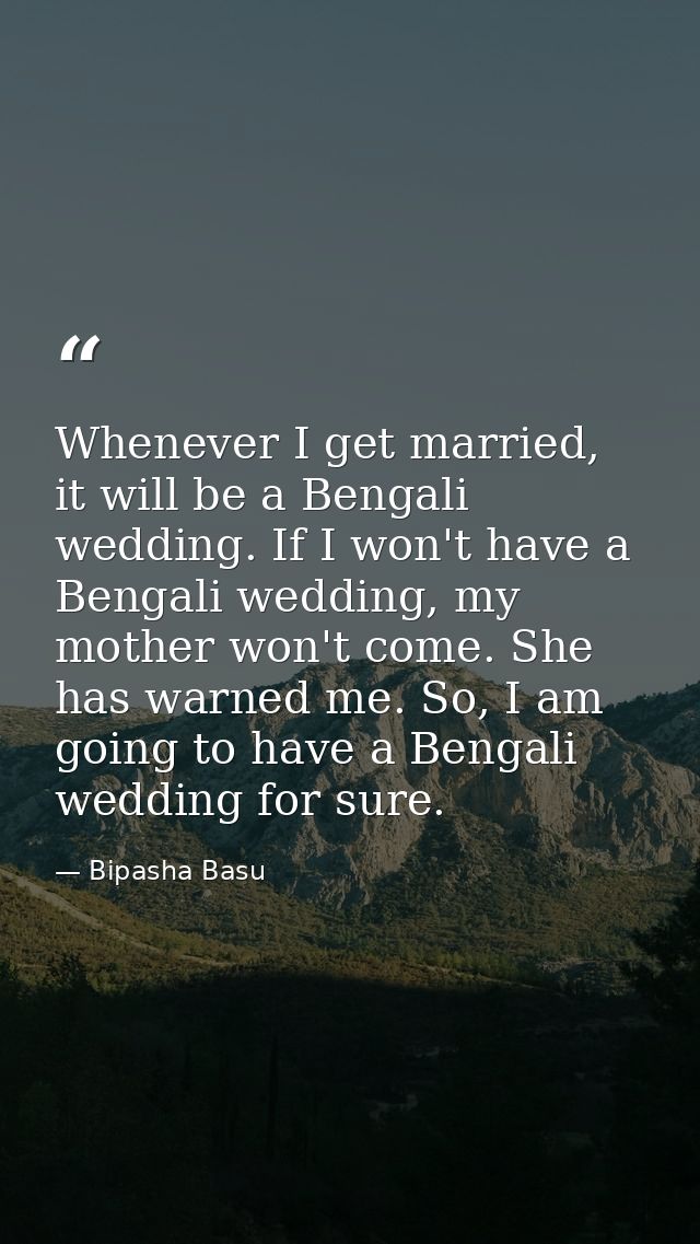 Whenever I get married, it will be a Bengali wedding. If I won't have a Bengali wedding, my mother won't come. She has w — Bipasha Basu