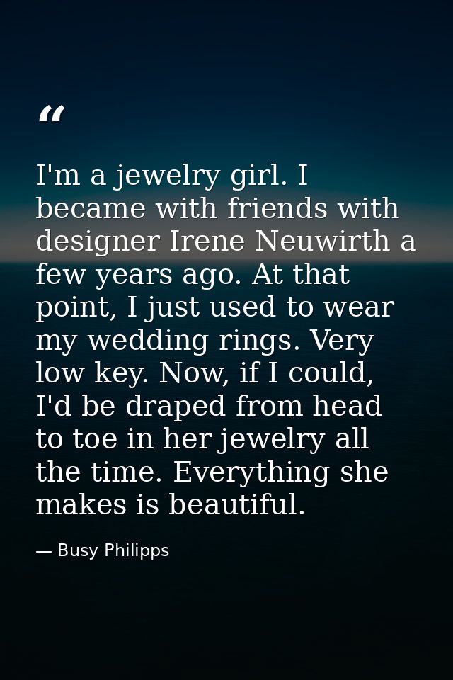 I'm a jewelry girl. I became with friends with designer Irene Neuwirth a few years ago. At that point, I just used to we — Busy Philipps