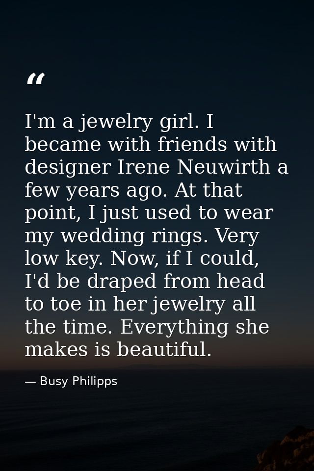I'm a jewelry girl. I became with friends with designer Irene Neuwirth a few years ago. At that point, I just used to we — Busy Philipps