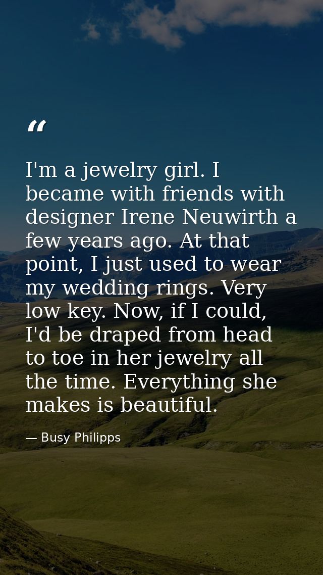 I'm a jewelry girl. I became with friends with designer Irene Neuwirth a few years ago. At that point, I just used to we — Busy Philipps