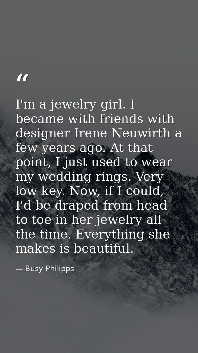 I'm a jewelry girl. I became with friends with designer Irene Neuwirth a few years ago. At that point, I just used to we — Busy Philipps