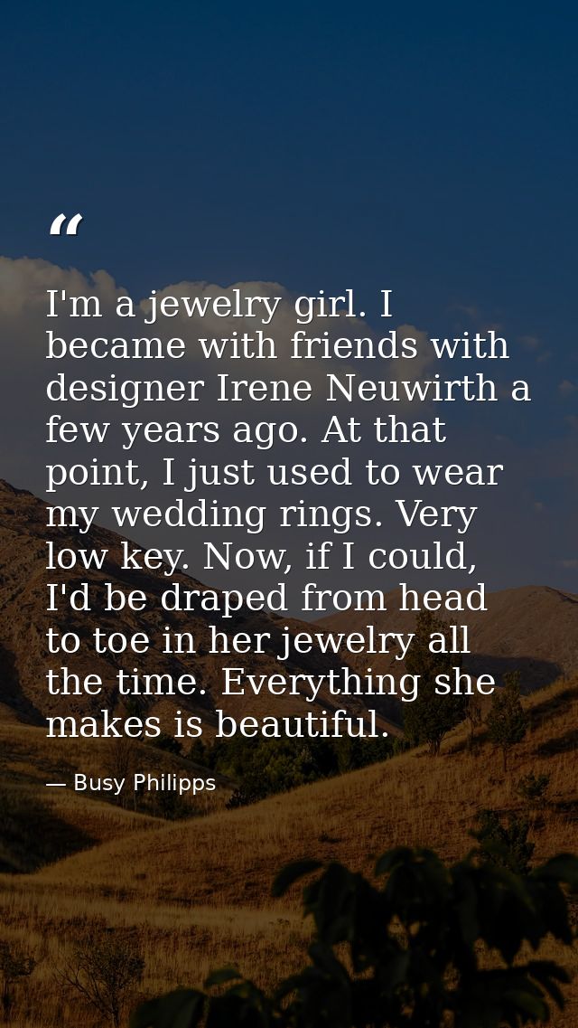 I'm a jewelry girl. I became with friends with designer Irene Neuwirth a few years ago. At that point, I just used to we — Busy Philipps