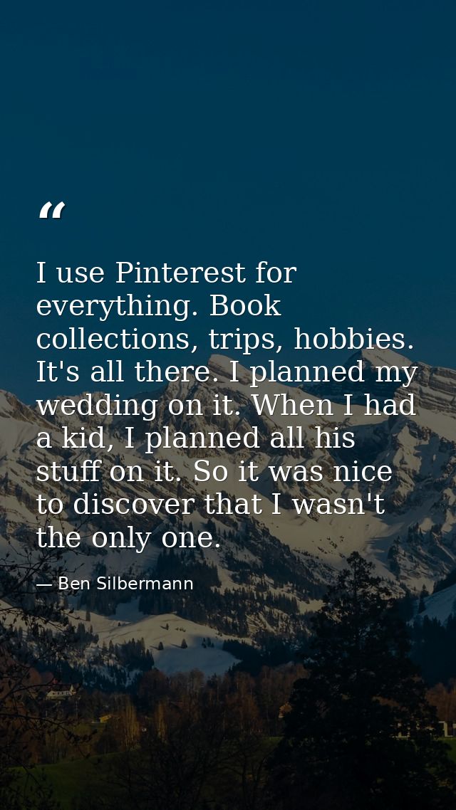 I use Pinterest for everything. Book collections, trips, hobbies. It's all there. I planned my wedding on it. When I had — Ben Silbermann
