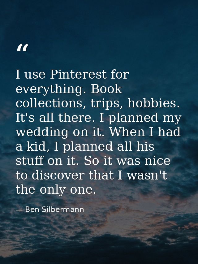 I use Pinterest for everything. Book collections, trips, hobbies. It's all there. I planned my wedding on it. When I had — Ben Silbermann