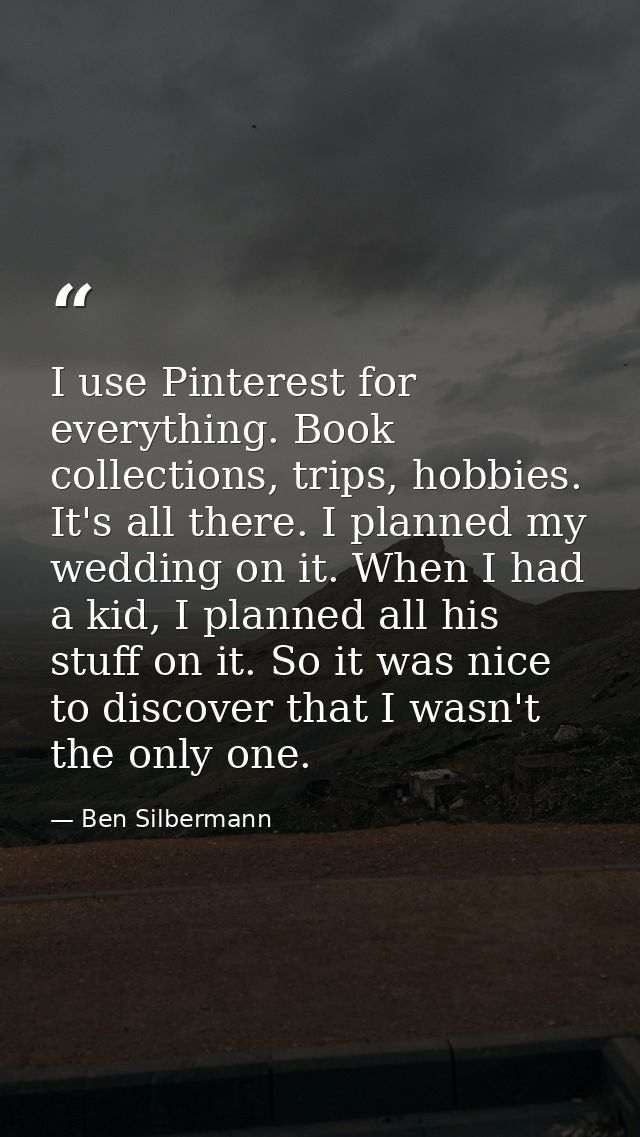 I use Pinterest for everything. Book collections, trips, hobbies. It's all there. I planned my wedding on it. When I had — Ben Silbermann