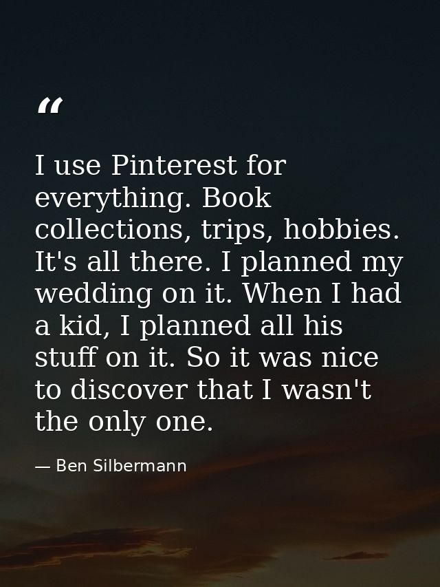 I use Pinterest for everything. Book collections, trips, hobbies. It's all there. I planned my wedding on it. When I had — Ben Silbermann