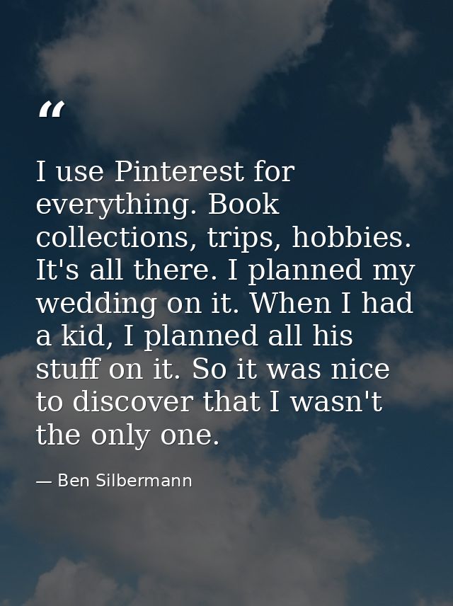 I use Pinterest for everything. Book collections, trips, hobbies. It's all there. I planned my wedding on it. When I had — Ben Silbermann