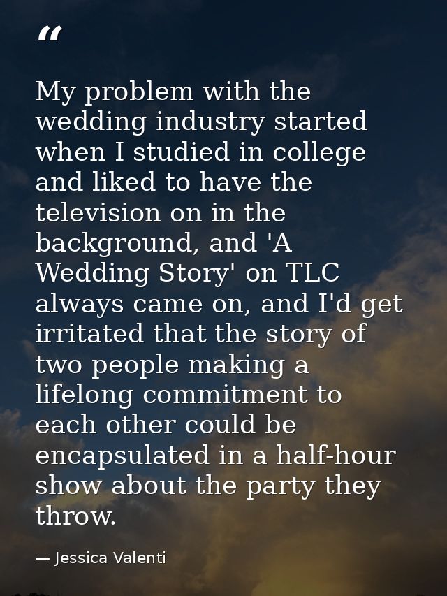 My problem with the wedding industry started when I studied in college and liked to have the television on in the backgr — Jessica Valenti