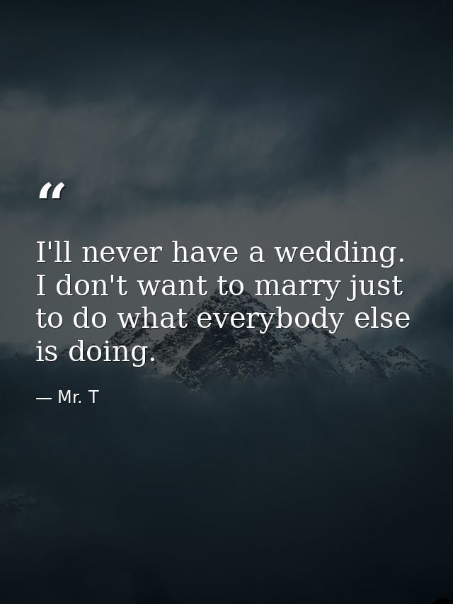 I'll never have a wedding. I don't want to marry just to do what everybody else is doing. — Mr. T