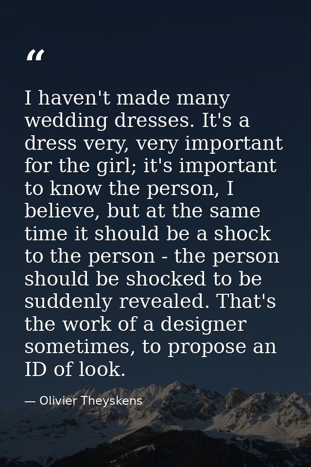 I haven't made many wedding dresses. It's a dress very, very important for the girl; it's important to know the person,  — Olivier Theyskens