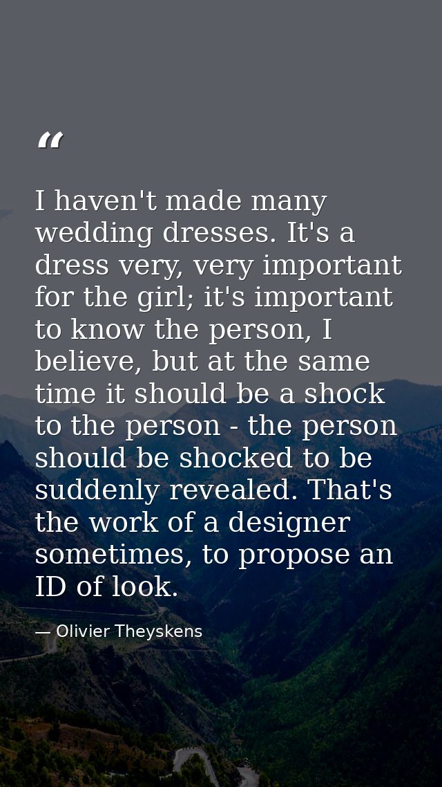 I haven't made many wedding dresses. It's a dress very, very important for the girl; it's important to know the person,  — Olivier Theyskens