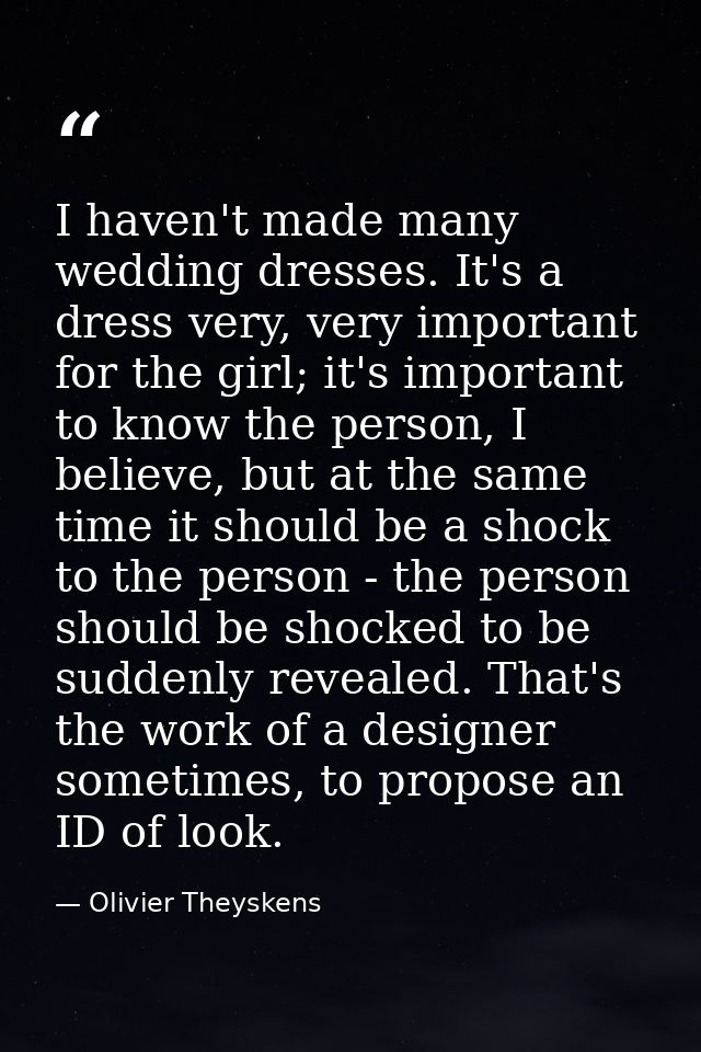 I haven't made many wedding dresses. It's a dress very, very important for the girl; it's important to know the person,  — Olivier Theyskens