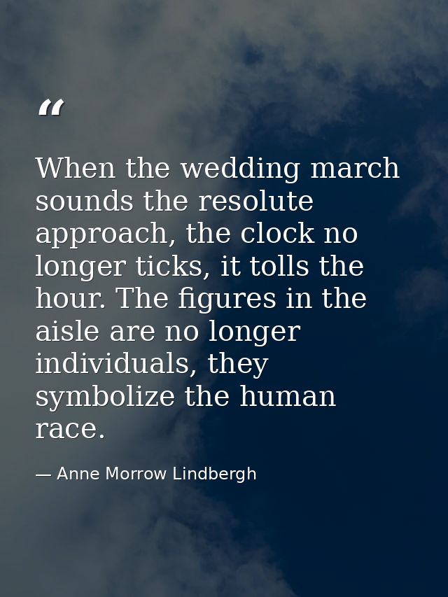 When the wedding march sounds the resolute approach, the clock no longer ticks, it tolls the hour. The figures in the ai — Anne Morrow Lindbergh