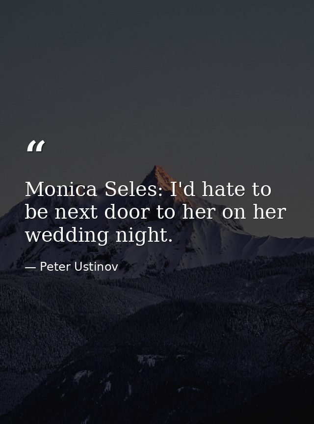 Monica Seles: I'd hate to be next door to her on her wedding night. — Peter Ustinov