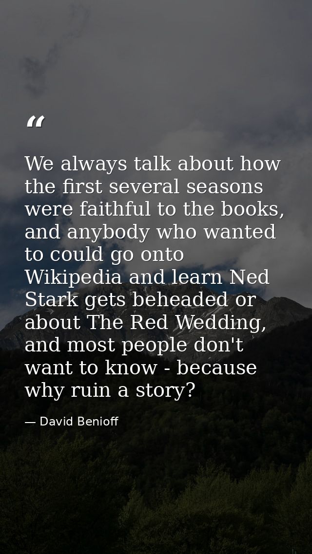 We always talk about how the first several seasons were faithful to the books, and anybody who wanted to could go onto W — David Benioff