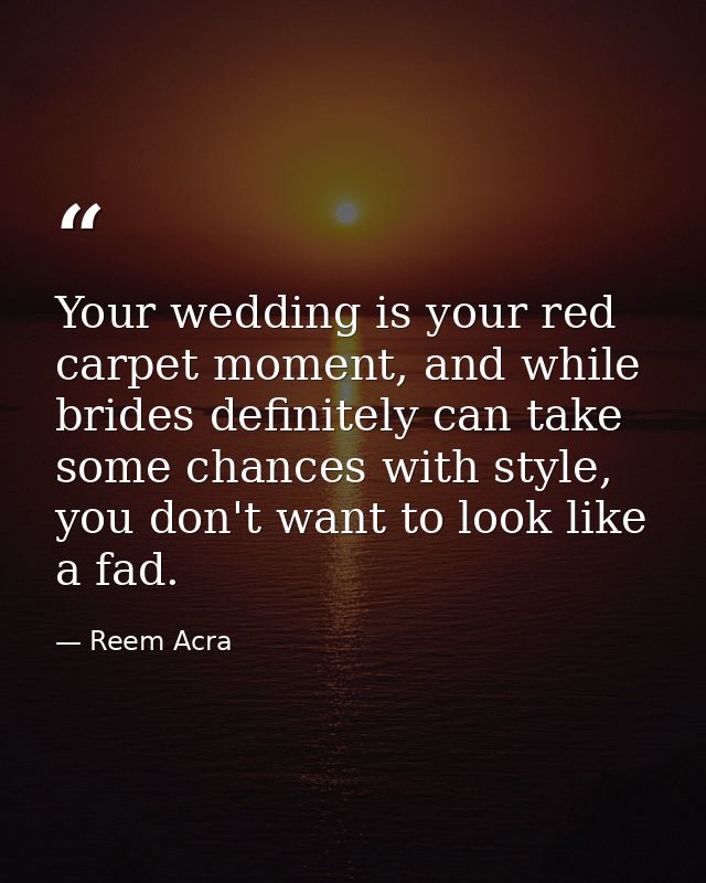 Your wedding is your red carpet moment, and while brides definitely can take some chances with style, you don't want to  — Reem Acra