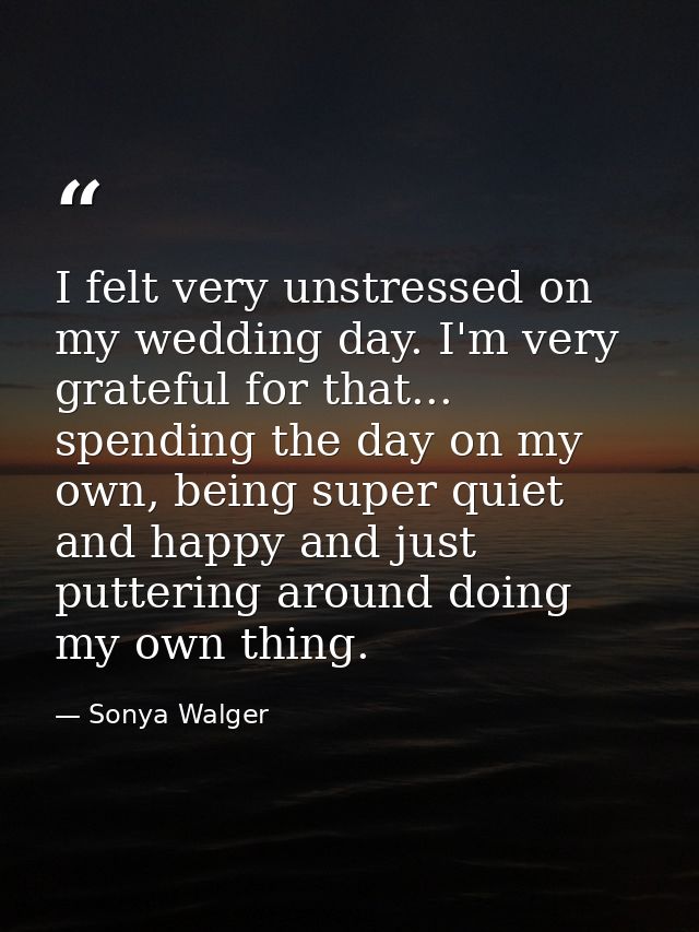 I felt very unstressed on my wedding day. I'm very grateful for that... spending the day on my own, being super quiet an — Sonya Walger