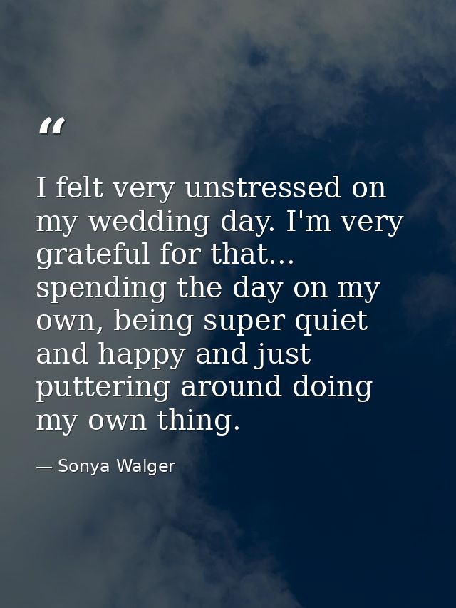 I felt very unstressed on my wedding day. I'm very grateful for that... spending the day on my own, being super quiet an — Sonya Walger