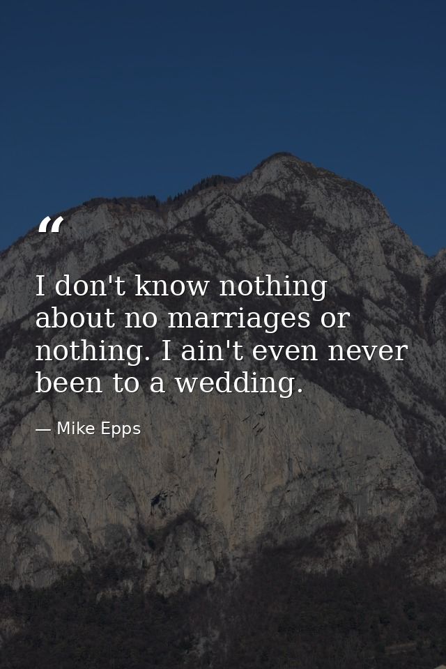 I don't know nothing about no marriages or nothing. I ain't even never been to a wedding. — Mike Epps