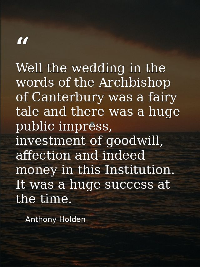 Well the wedding in the words of the Archbishop of Canterbury was a fairy tale and there was a huge public impress, inve — Anthony Holden