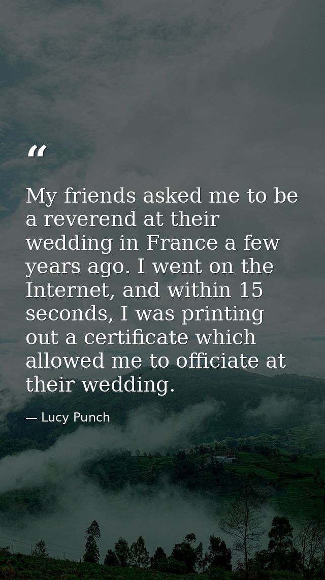 My friends asked me to be a reverend at their wedding in France a few years ago. I went on the Internet, and within 15 s — Lucy Punch