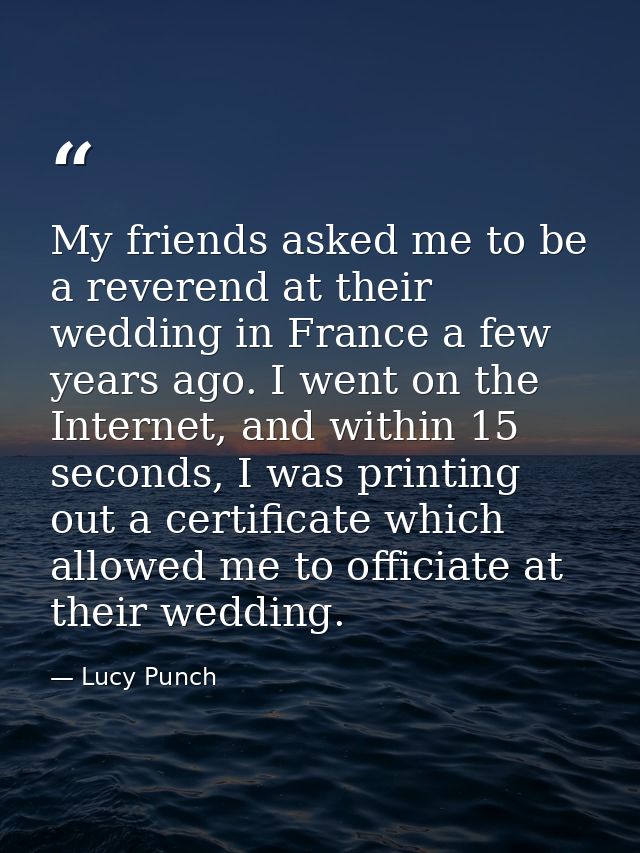 My friends asked me to be a reverend at their wedding in France a few years ago. I went on the Internet, and within 15 s — Lucy Punch