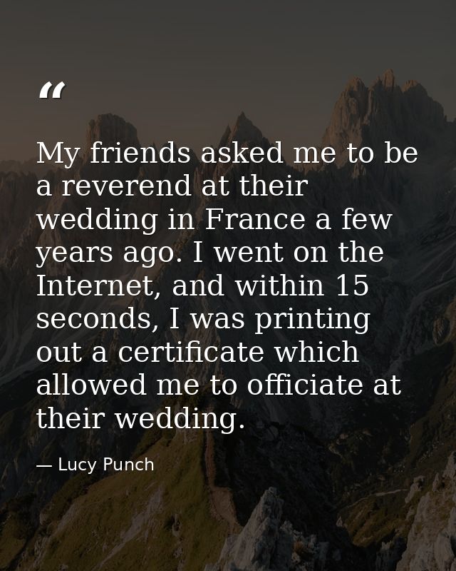 My friends asked me to be a reverend at their wedding in France a few years ago. I went on the Internet, and within 15 s — Lucy Punch
