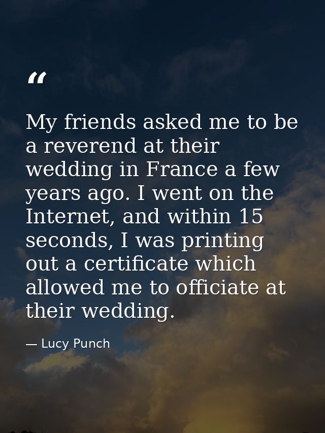 My friends asked me to be a reverend at their wedding in France a few years ago. I went on the Internet, and within 15 s — Lucy Punch