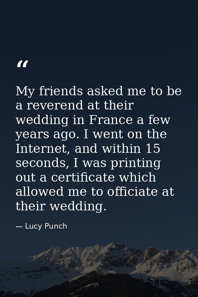 My friends asked me to be a reverend at their wedding in France a few years ago. I went on the Internet, and within 15 s — Lucy Punch