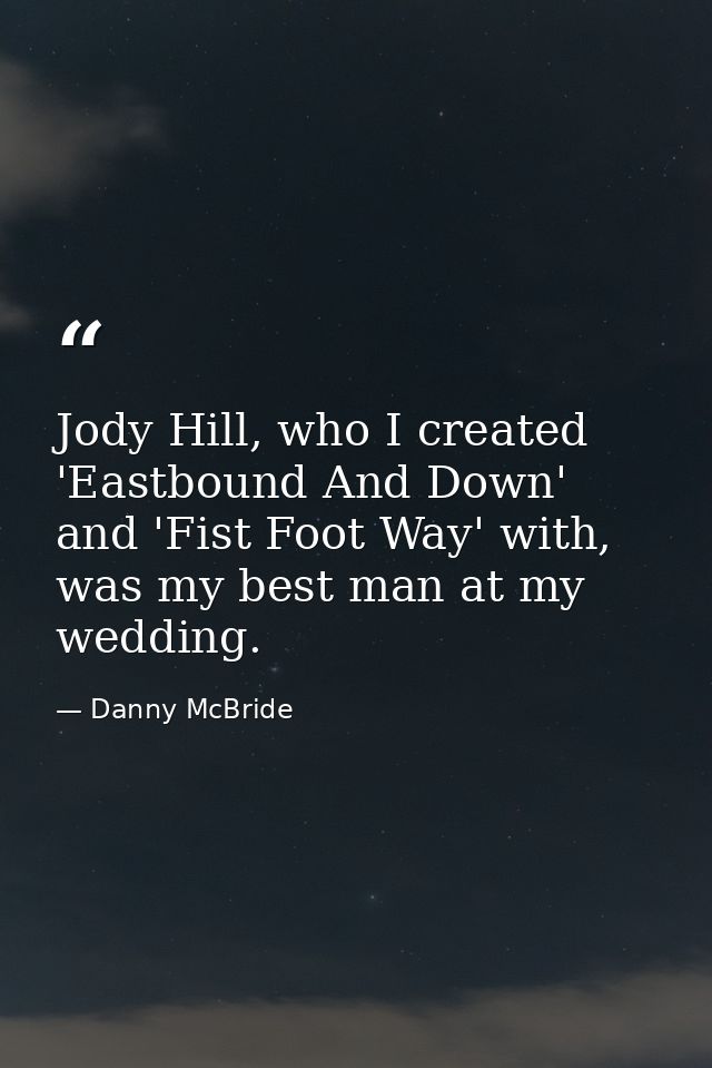 Jody Hill, who I created 'Eastbound And Down' and 'Fist Foot Way' with, was my best man at my wedding. — Danny McBride