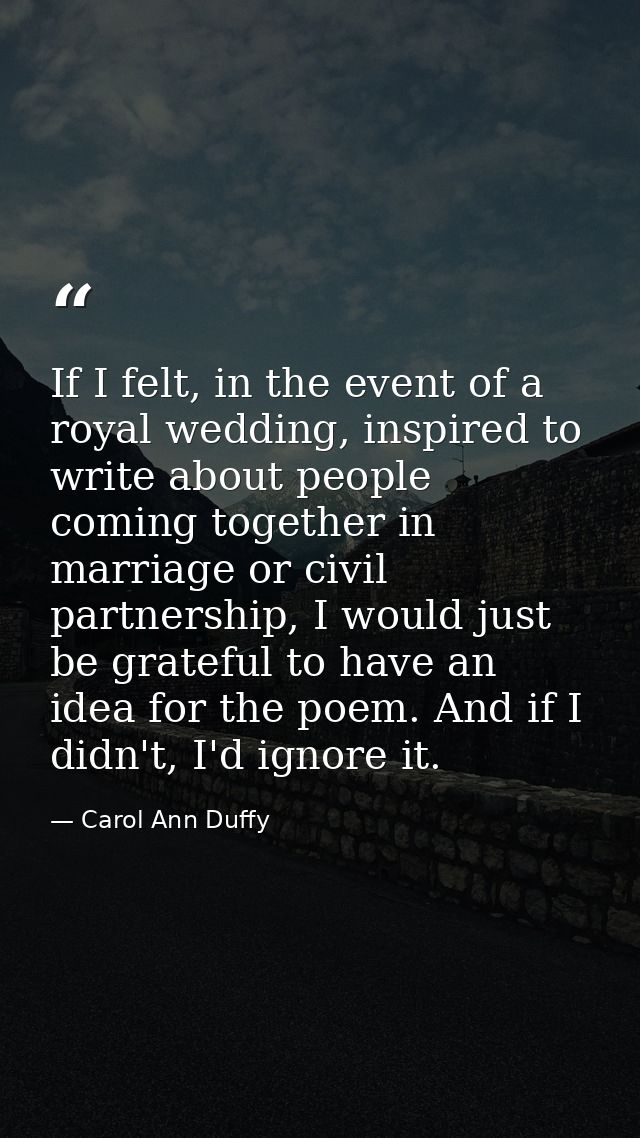 If I felt, in the event of a royal wedding, inspired to write about people coming together in marriage or civil partners — Carol Ann Duffy