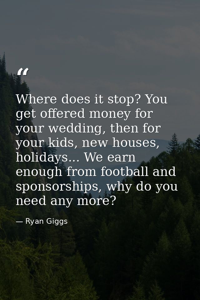 Where does it stop? You get offered money for your wedding, then for your kids, new houses, holidays... We earn enough f — Ryan Giggs