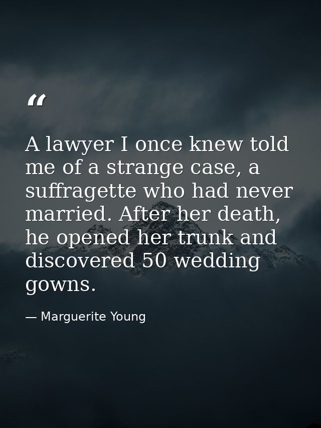 A lawyer I once knew told me of a strange case, a suffragette who had never married. After her death, he opened her trun — Marguerite Young