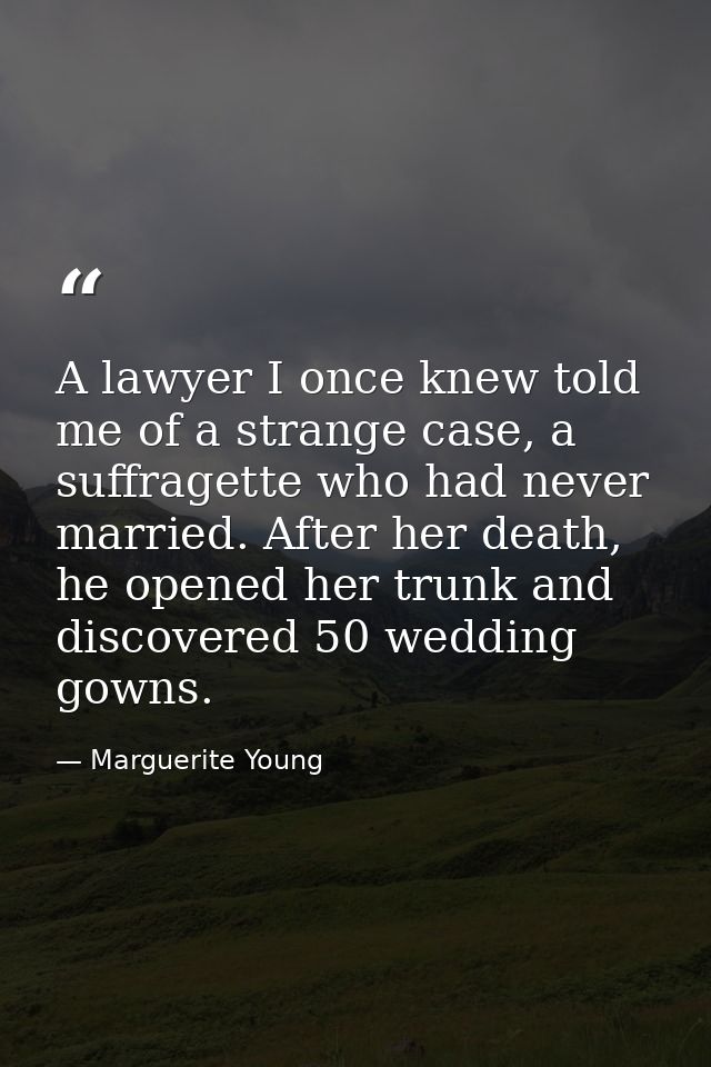 A lawyer I once knew told me of a strange case, a suffragette who had never married. After her death, he opened her trun — Marguerite Young