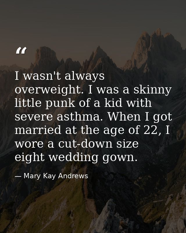 I wasn't always overweight. I was a skinny little punk of a kid with severe asthma. When I got married at the age of 22, — Mary Kay Andrews