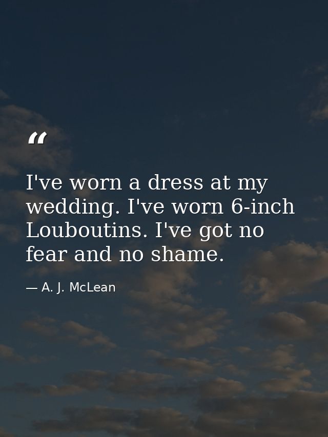 I've worn a dress at my wedding. I've worn 6-inch Louboutins. I've got no fear and no shame. — A. J. McLean