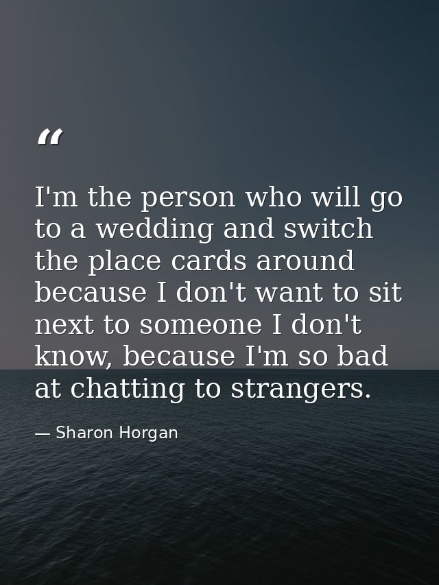 I'm the person who will go to a wedding and switch the place cards around because I don't want to sit next to someone I  — Sharon Horgan