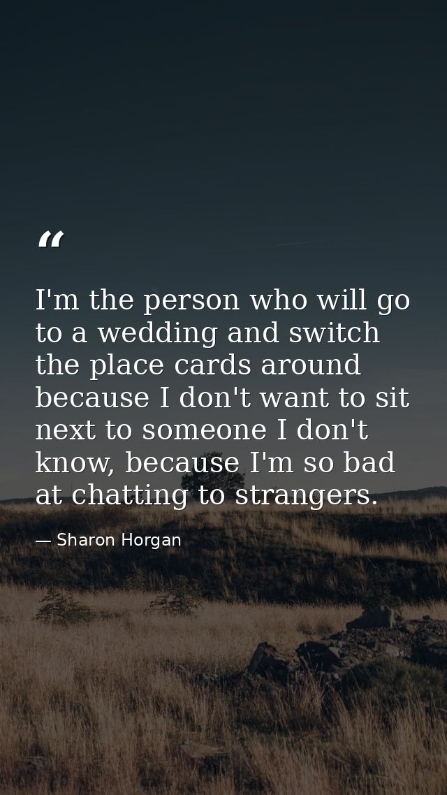 I'm the person who will go to a wedding and switch the place cards around because I don't want to sit next to someone I  — Sharon Horgan