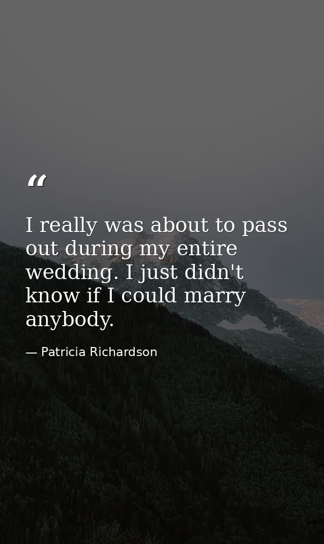 I really was about to pass out during my entire wedding. I just didn't know if I could marry anybody. — Patricia Richardson