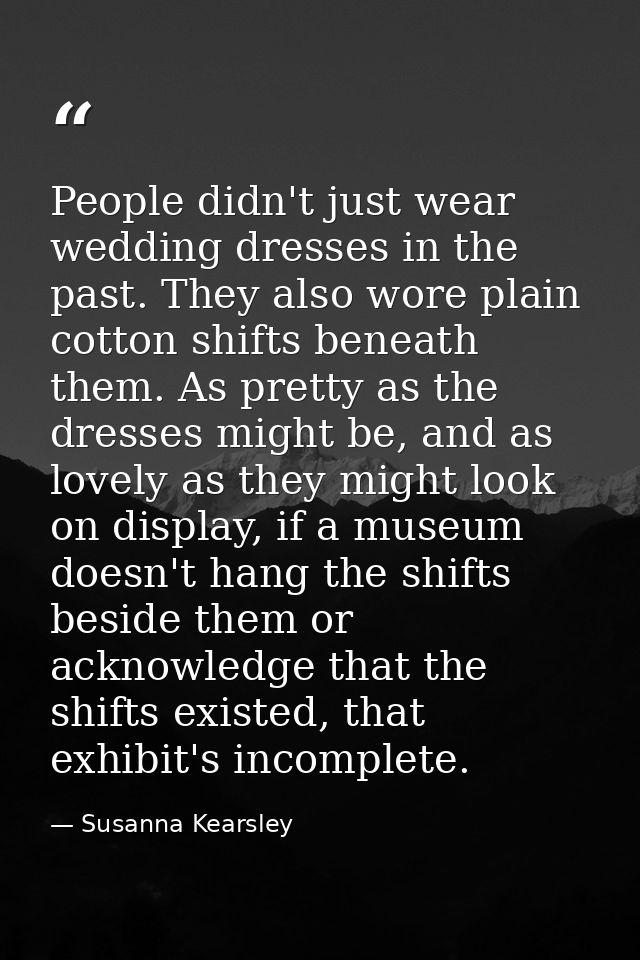 People didn't just wear wedding dresses in the past. They also wore plain cotton shifts beneath them. As pretty as the d — Susanna Kearsley