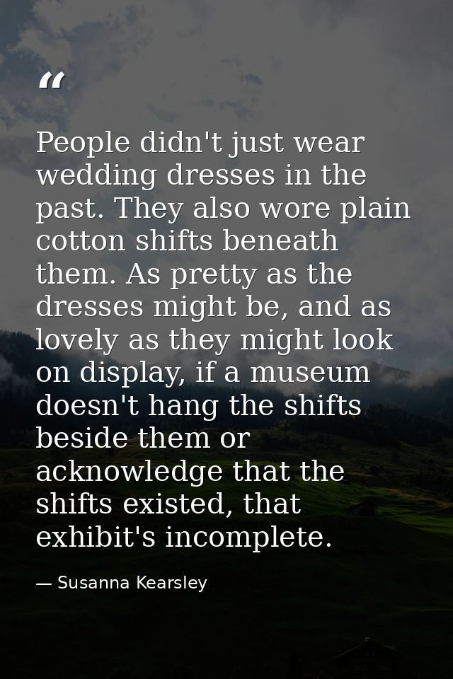 People didn't just wear wedding dresses in the past. They also wore plain cotton shifts beneath them. As pretty as the d — Susanna Kearsley