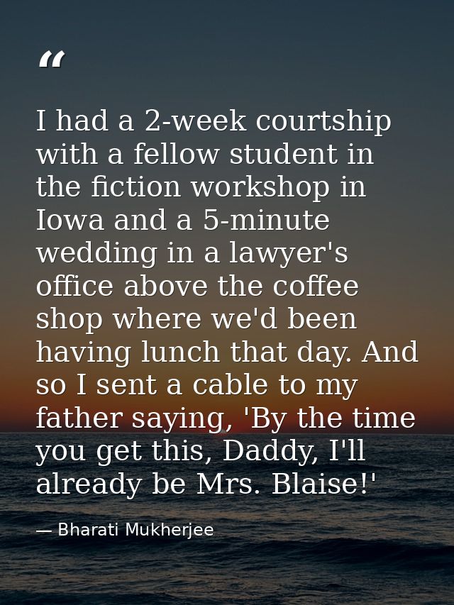 I had a 2-week courtship with a fellow student in the fiction workshop in Iowa and a 5-minute wedding in a lawyer's offi — Bharati Mukherjee