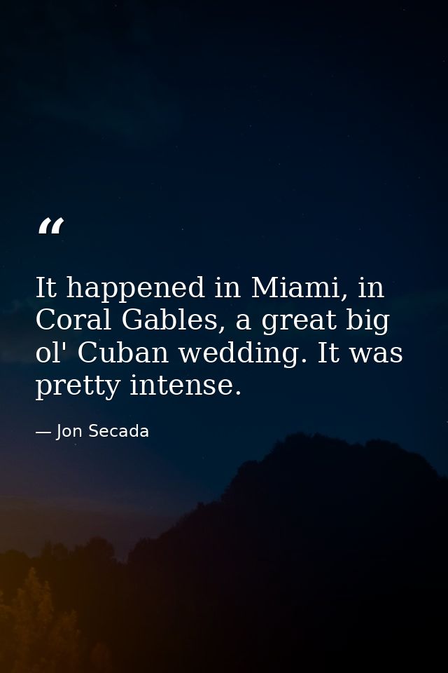 It happened in Miami, in Coral Gables, a great big ol' Cuban wedding. It was pretty intense. — Jon Secada